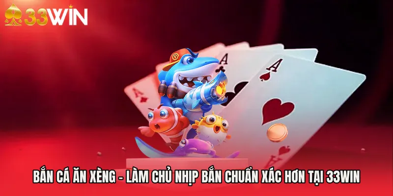 Bắn Cá Ăn Xèng - Làm Chủ Nhịp Bắn Chuẩn Xác Hơn Tại 33WIN