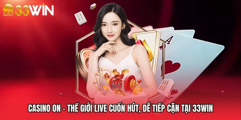 Casino On - Thế Giới Live Cuốn Hút, Dễ Tiếp Cận Tại 33WIN