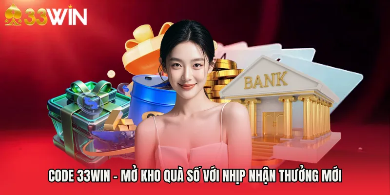 Code 33WIN - Mở Kho Quà Số Với Nhịp Nhận Thưởng Mới