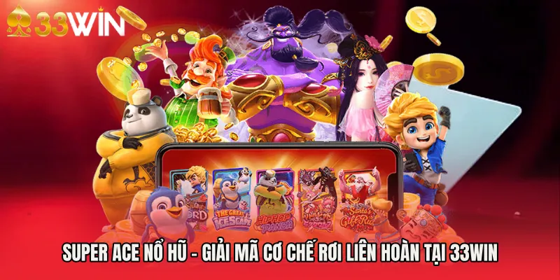 Super Ace Nổ Hũ - Giải Mã Cơ Chế Rơi Liên Hoàn Tại 33WIN