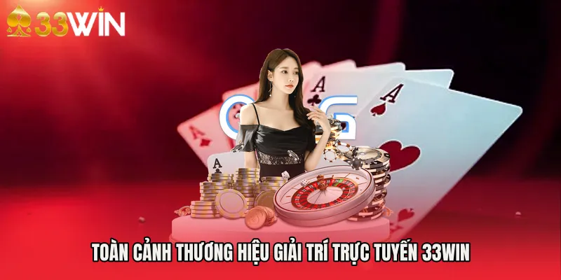 Toàn cảnh thương hiệu giải trí trực tuyến 33WIN 
