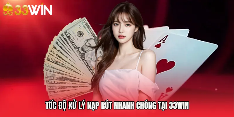 Tốc độ xử lý nạp rút nhanh chóng tại 33WIN 