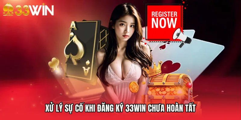 Xử lý sự cố khi Đăng Ký 33WIN chưa hoàn tất